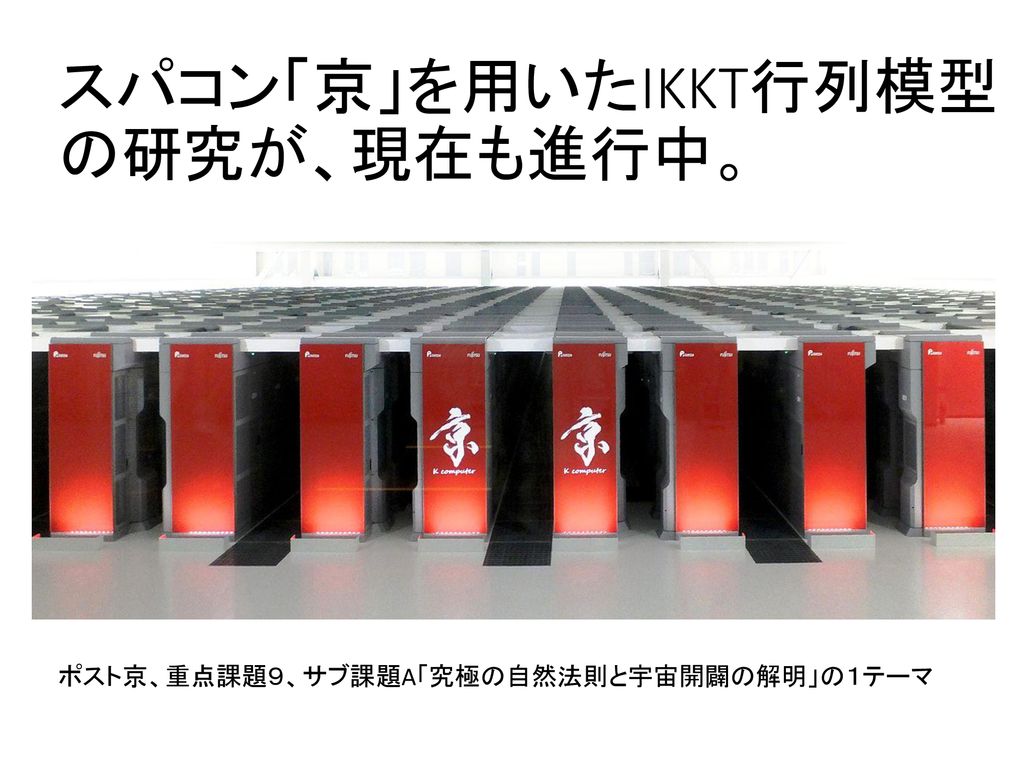 スパコン「京」を用いたIKKT行列模型の研究が、現在も進行中。