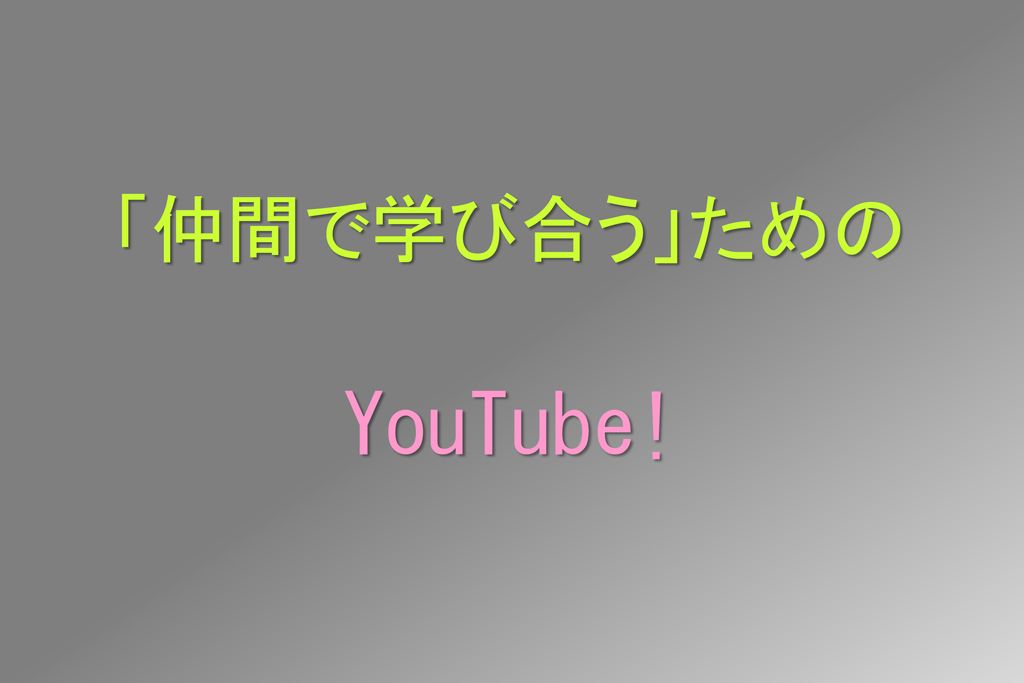 「仲間で学び合う」ための YouTube!