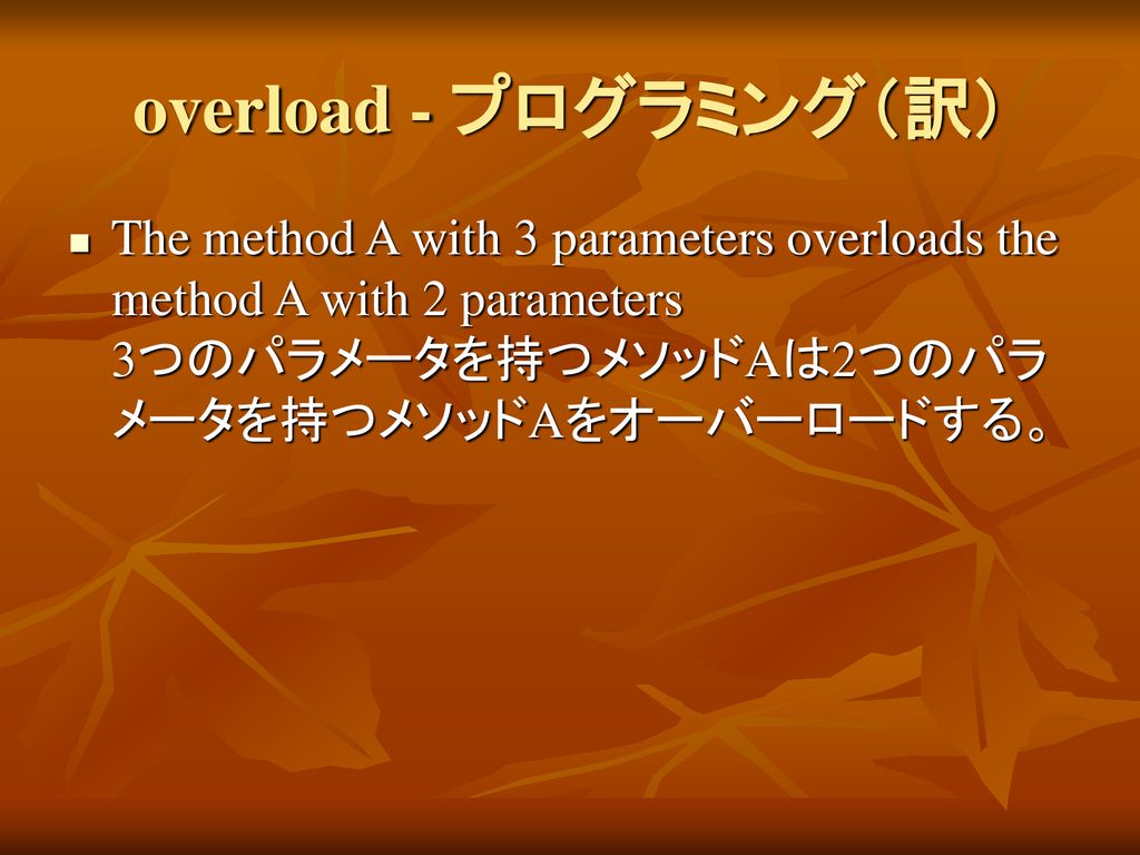 overload - プログラミング（訳） The method A with 3 parameters overloads the method A with 2 parameters 3つのパラメータを持つメソッドAは2つのパラメータを持つメソッドAをオーバーロードする。