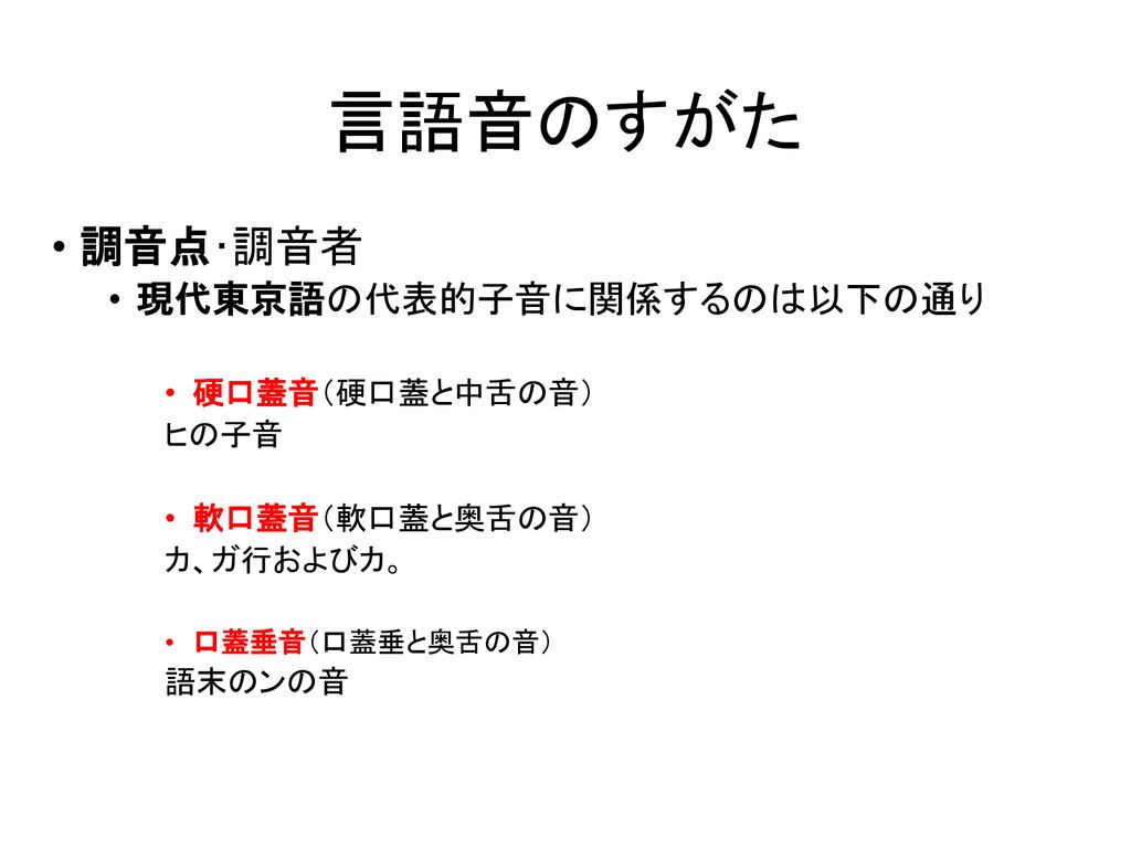 言語音のすがた 調音点･調音者 現代東京語の代表的子音に関係するのは以下の通り 硬口蓋音（硬口蓋と中舌の音） ヒの子音