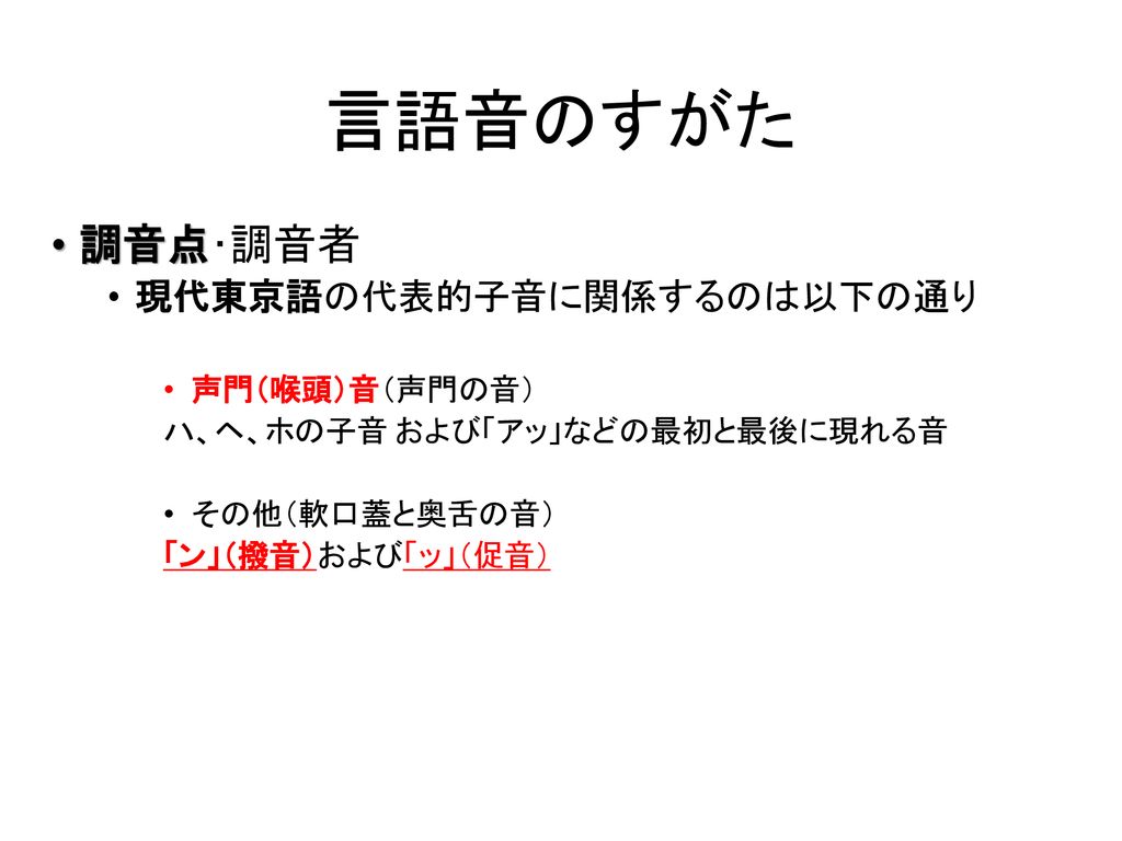 言語音のすがた 調音点･調音者 現代東京語の代表的子音に関係するのは以下の通り 声門（喉頭）音（声門の音）