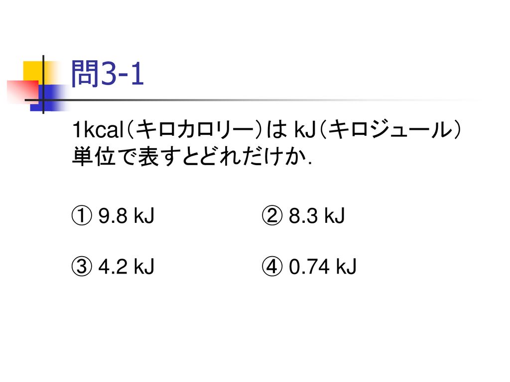 問3-1 1kcal（キロカロリー）は kJ（キロジュール）単位で表すとどれだけか． ① 9.8 kJ ② 8.3 kJ