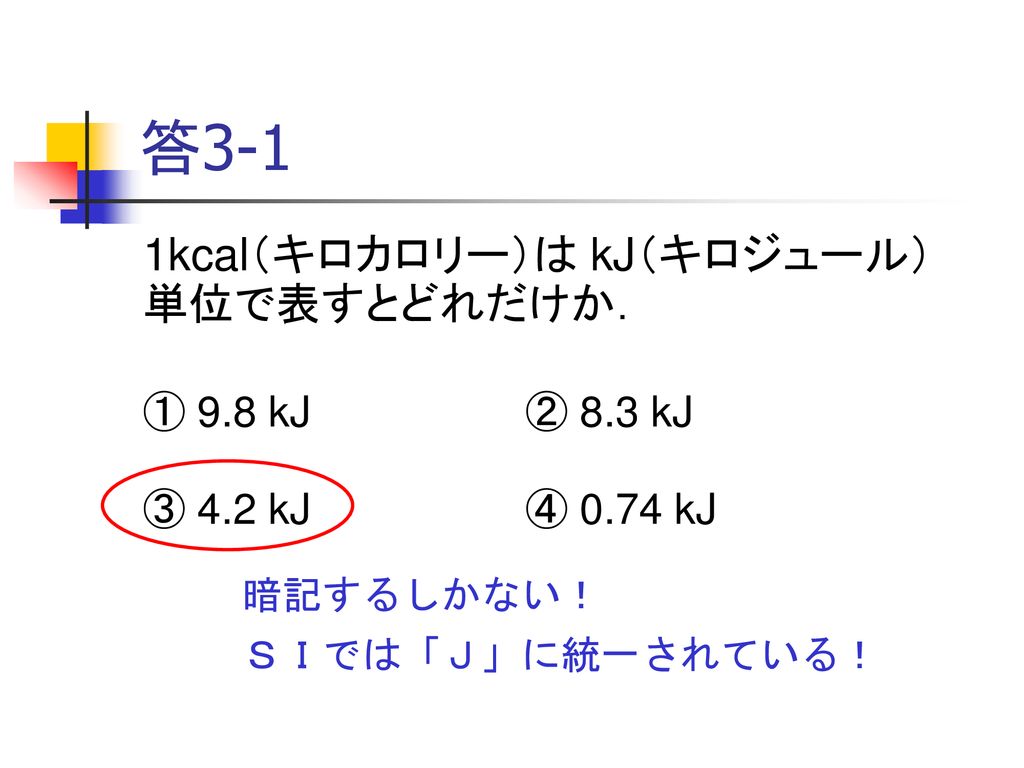 答3-1 1kcal（キロカロリー）は kJ（キロジュール）単位で表すとどれだけか． ① 9.8 kJ ② 8.3 kJ