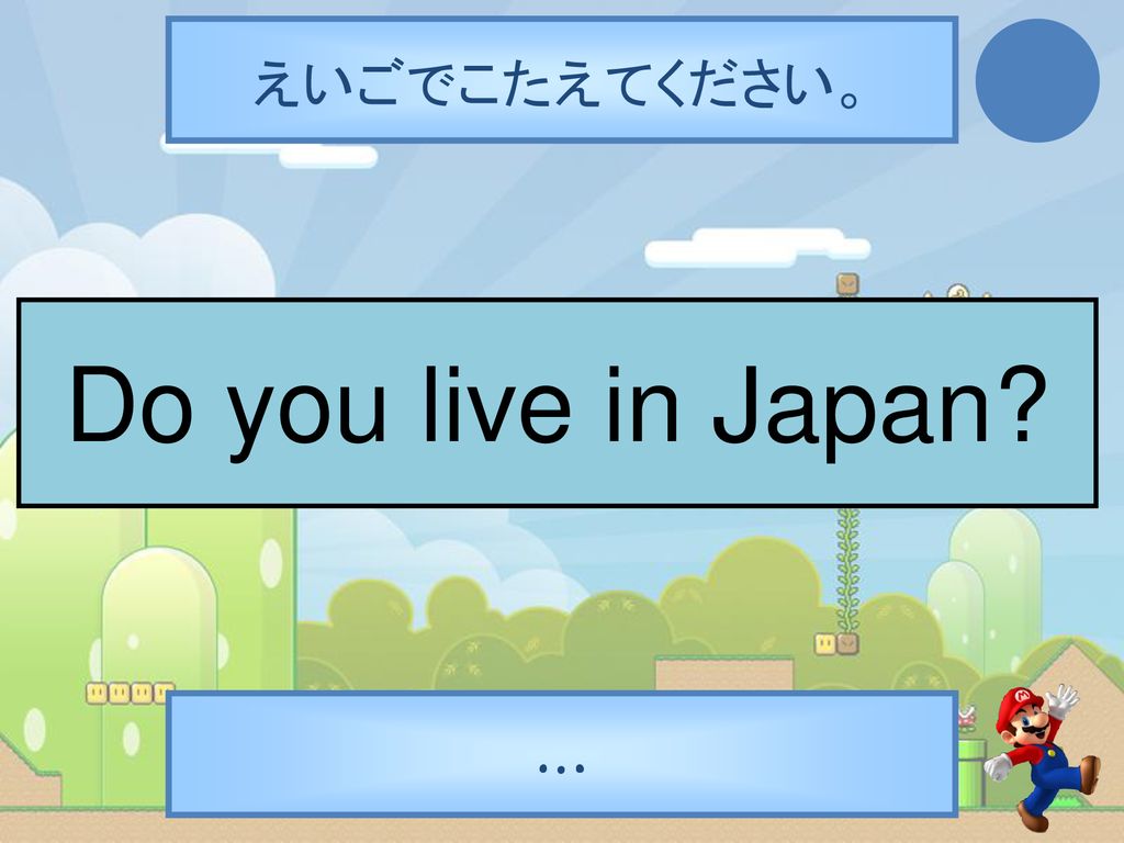 えいごでこたえてください。 Do you live in Japan …