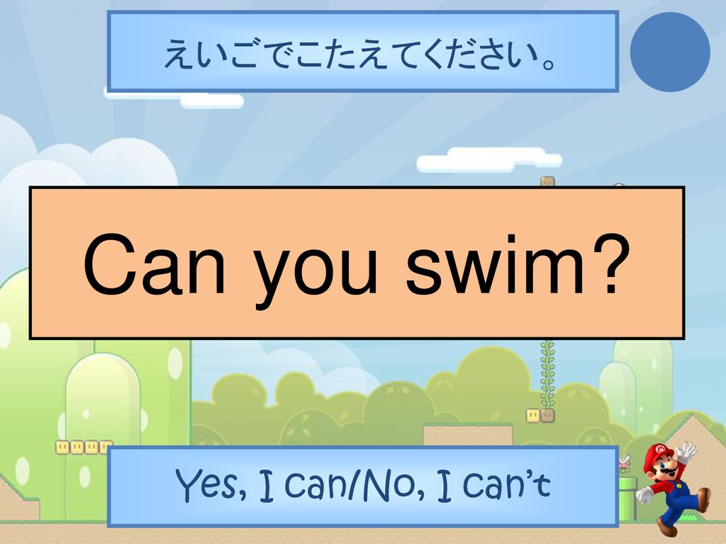 えいごでこたえてください。 Can you swim Yes, I can/No, I can’t