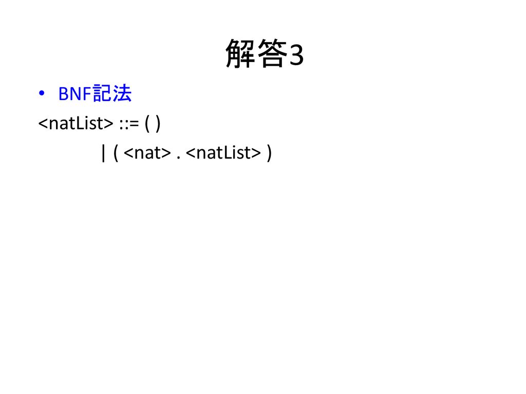 解答3 BNF記法 <natList> ::= ( ) | ( <nat> . <natList> )