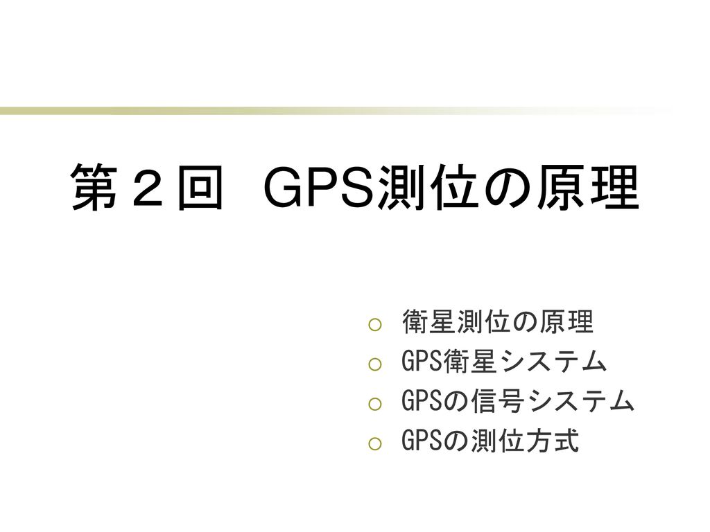 第２回 GPS測位の原理 衛星測位の原理 GPS衛星システム GPSの信号システム GPSの測位方式