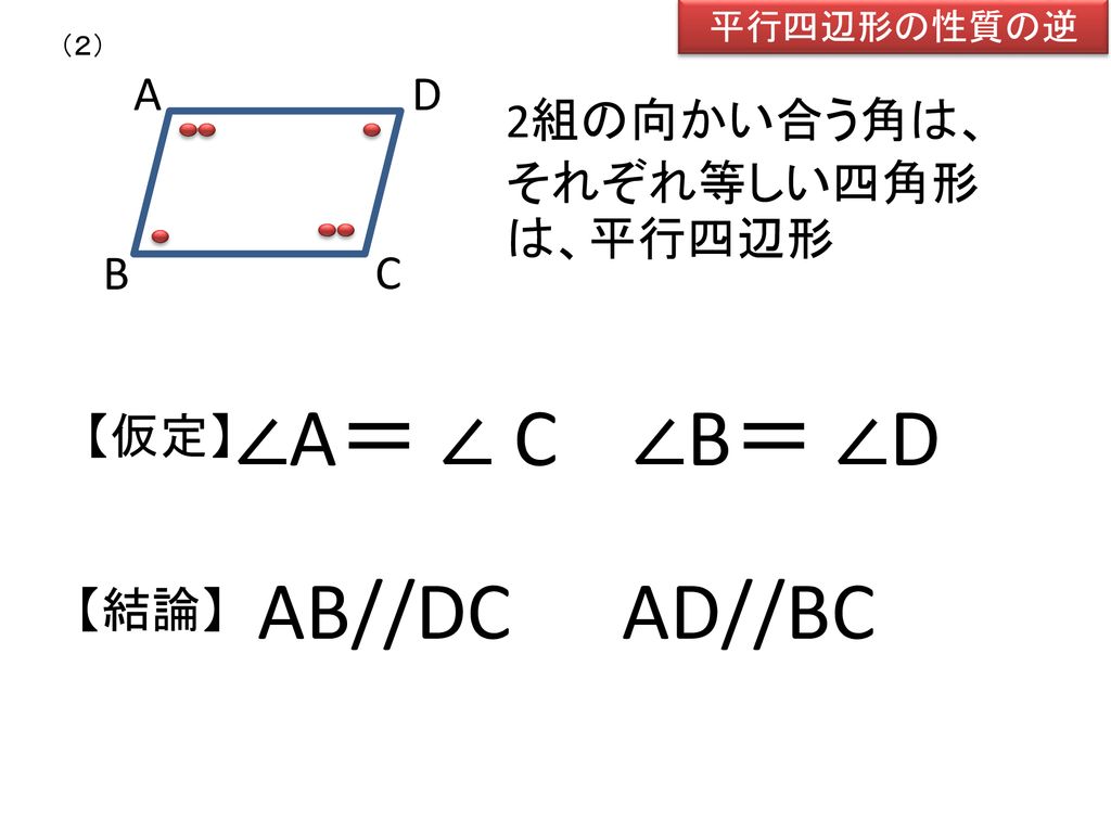 ∠A＝ ∠ C ∠B＝ ∠D AB//DC AD//BC A B C D 2組の向かい合う角は、それぞれ等しい四角形は、平行四辺形 【仮定】