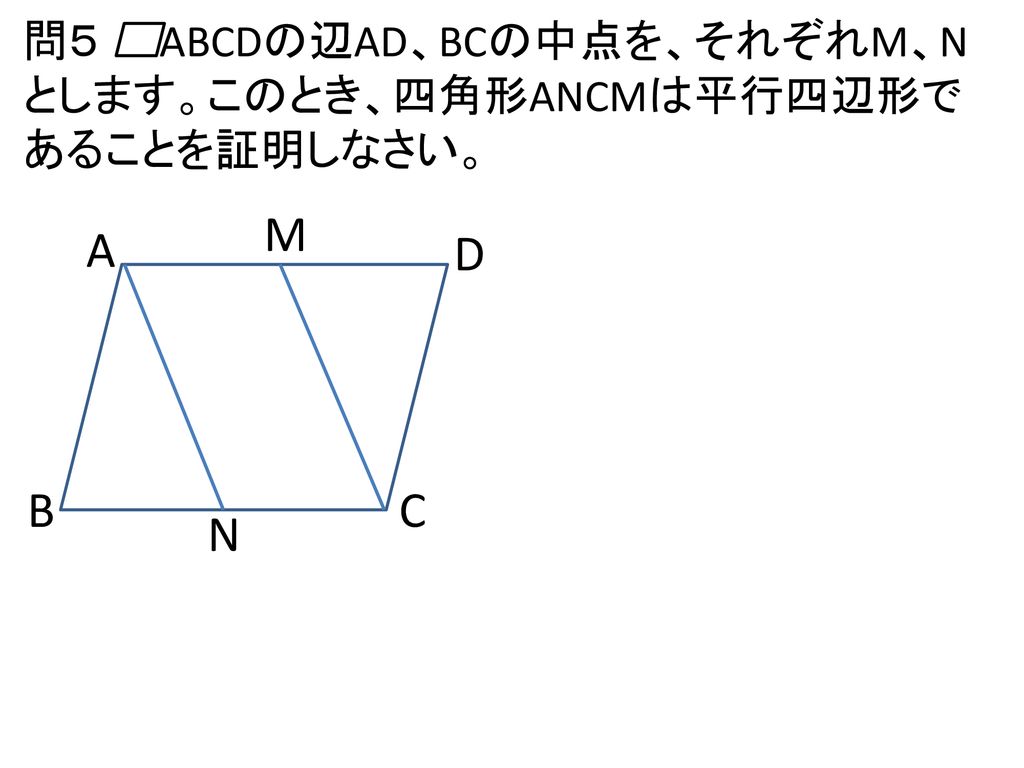 問５ ABCDの辺AD、BCの中点を、それぞれM、Nとします。このとき、四角形ANCMは平行四辺形であることを証明しなさい。