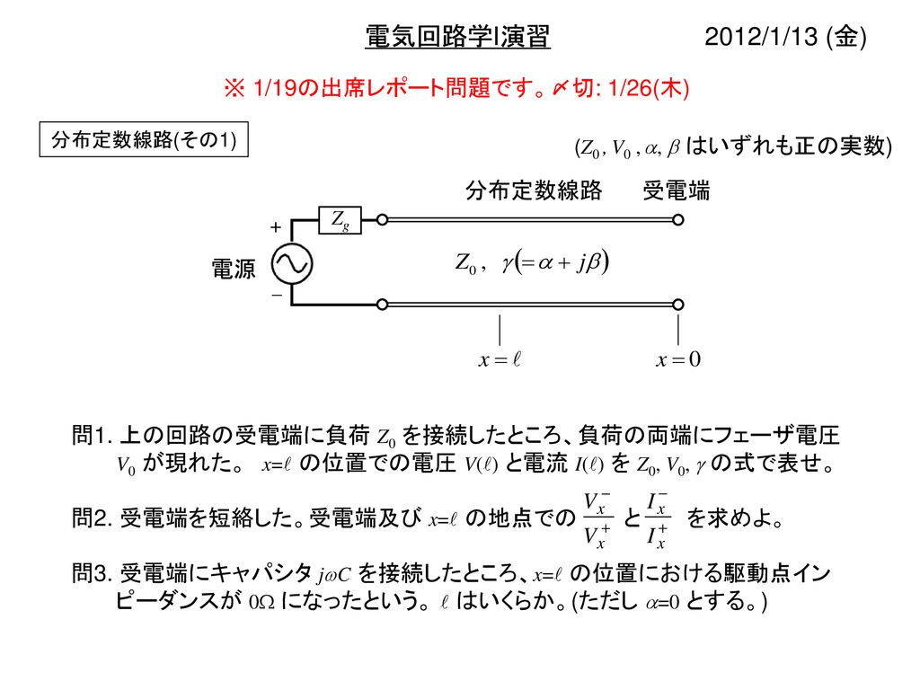 電気回路学I演習 2012/1/13 (金) ※ 1/19の出席レポート問題です。〆切: 1/26(木) 分布定数線路 電源 受電端
