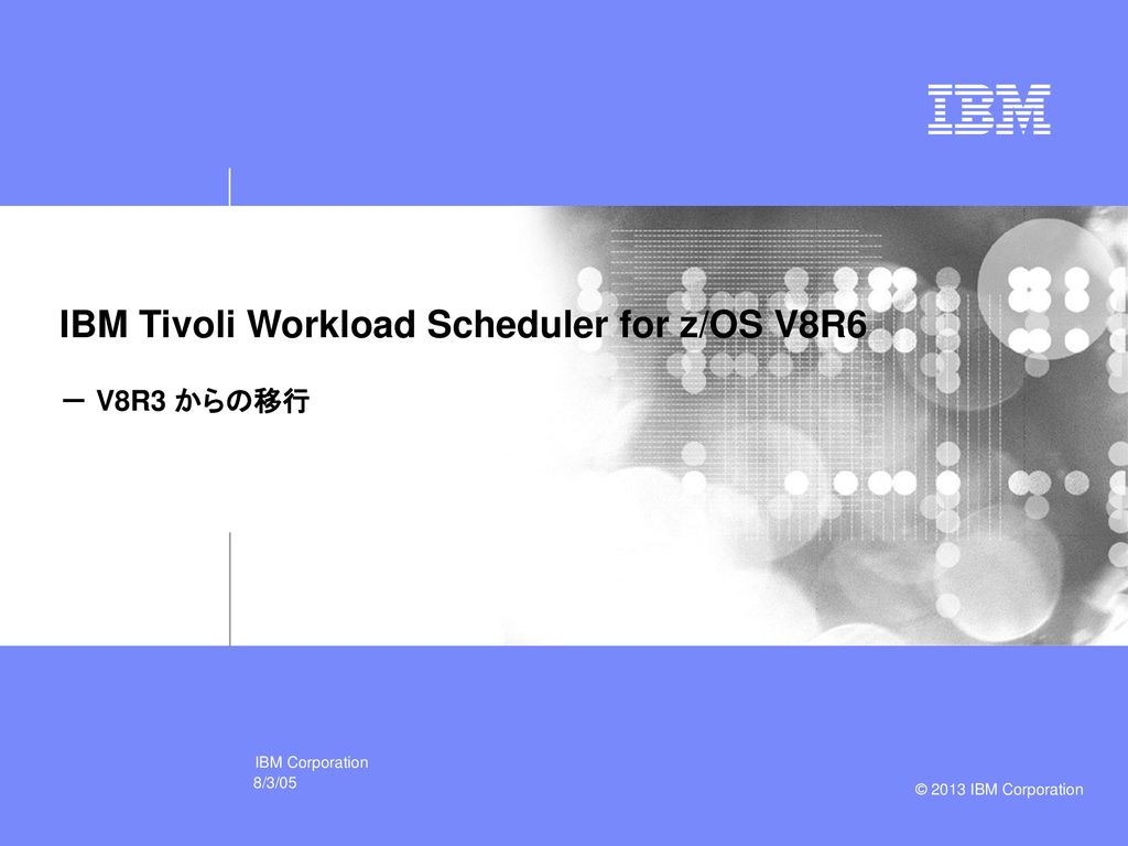 IBM Tivoli Workload Scheduler for z/OS V8R6 － V8R3 からの移行