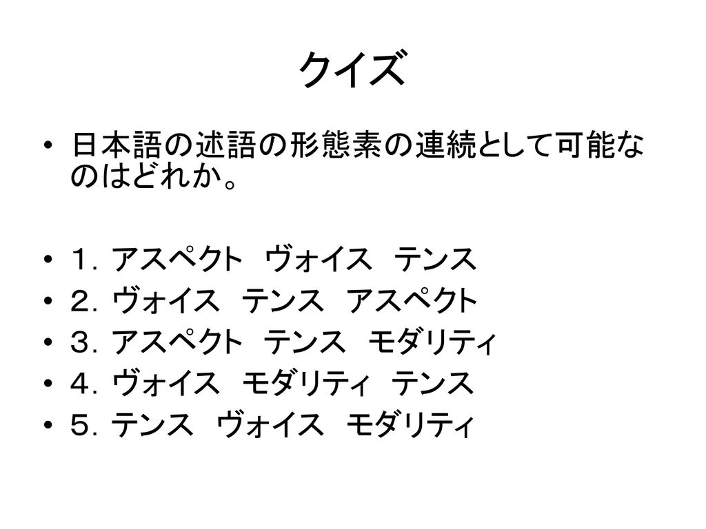 クイズ 日本語の述語の形態素の連続として可能なのはどれか。 １．アスペクト ヴォイス テンス ２．ヴォイス テンス アスペクト