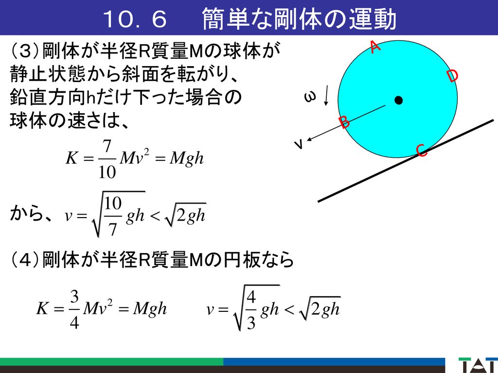 １０．６ 簡単な剛体の運動 （３）剛体が半径R質量Mの球体が 静止状態から斜面を転がり、 鉛直方向hだけ下った場合の 球体の速さは、 から、