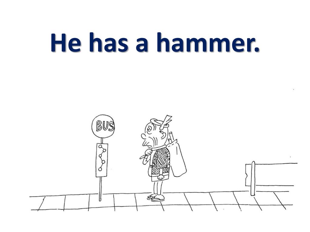 He has a hammer.