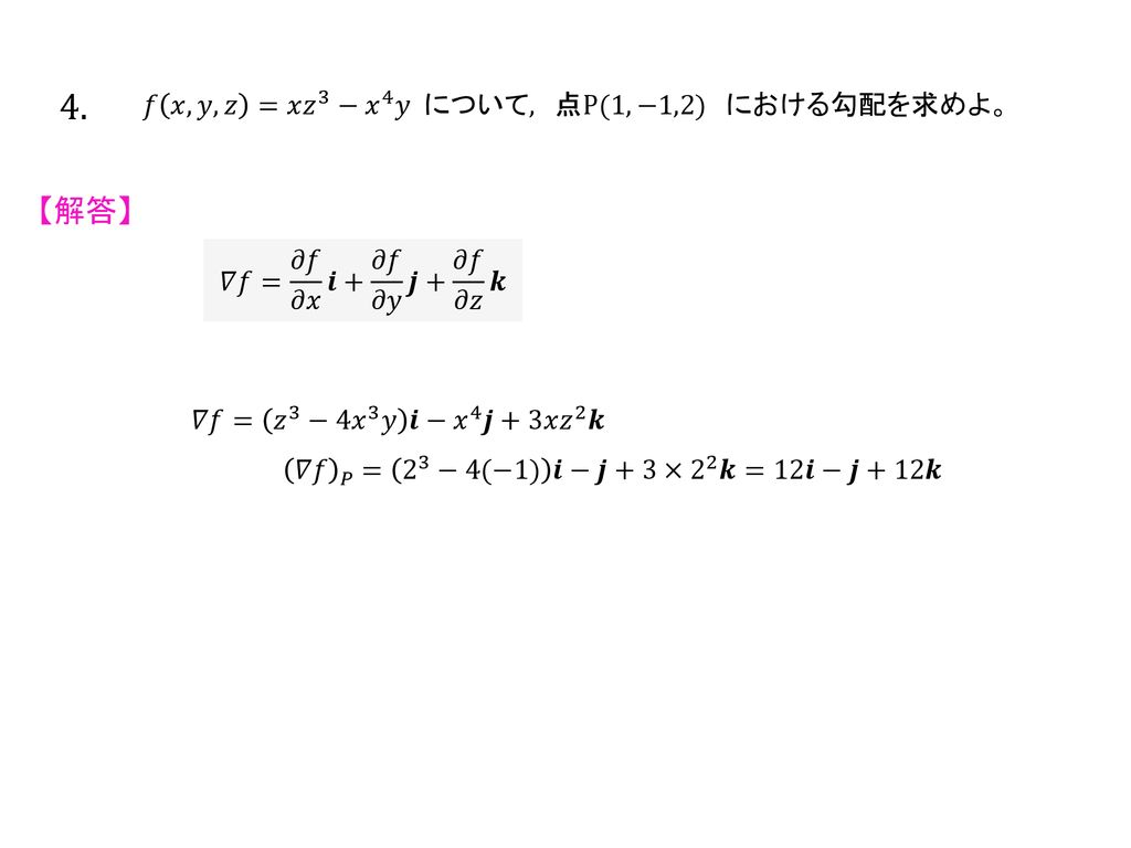 4. 【解答】 𝑓 𝑥,𝑦,𝑧 =𝑥 𝑧 3 − 𝑥 4 𝑦 について, 点P(1,−1,2) における勾配を求めよ。