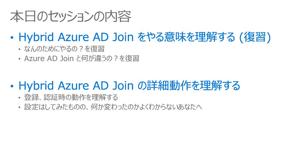 本日のセッションの内容 Hybrid Azure AD Join をやる意味を理解する (復習)