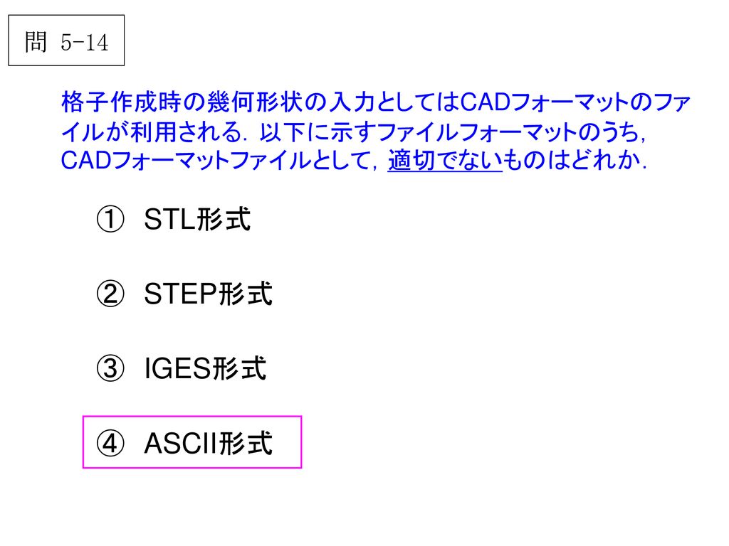 ① STL形式 ② STEP形式 ③ IGES形式 ④ ASCII形式 問 5-14