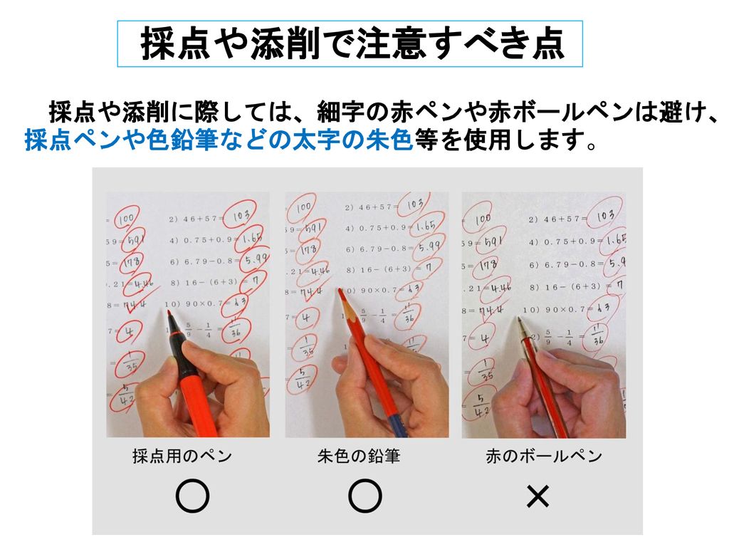 採点や添削で注意すべき点 採点や添削に際しては、細字の赤ペンや赤ボールペンは避け、採点ペンや色鉛筆などの太字の朱色等を使用します。