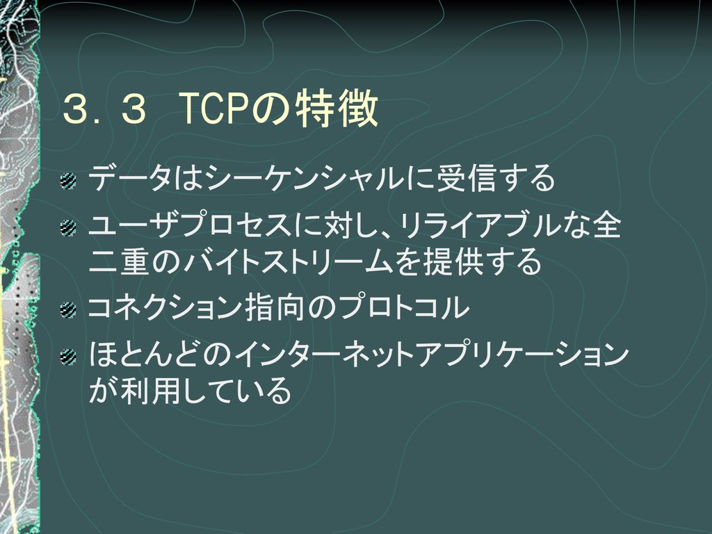 ３．３ TCPの特徴 データはシーケンシャルに受信する ユーザプロセスに対し、リライアブルな全二重のバイトストリームを提供する