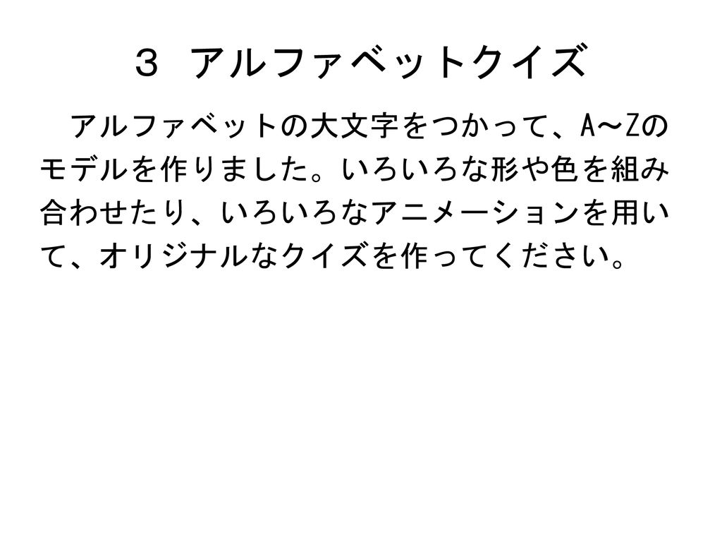 ３ アルファベットクイズ 英語ノート２で取り上げるアルファベットの 大文字を用いて プレゼンテーションソフトで 文字を当てるクイズを作成した 第１段階は 文字を隠してある雲が 自動的 に消えるようにアニメーションを設定し 児童 に文字を当てさせる Ppt