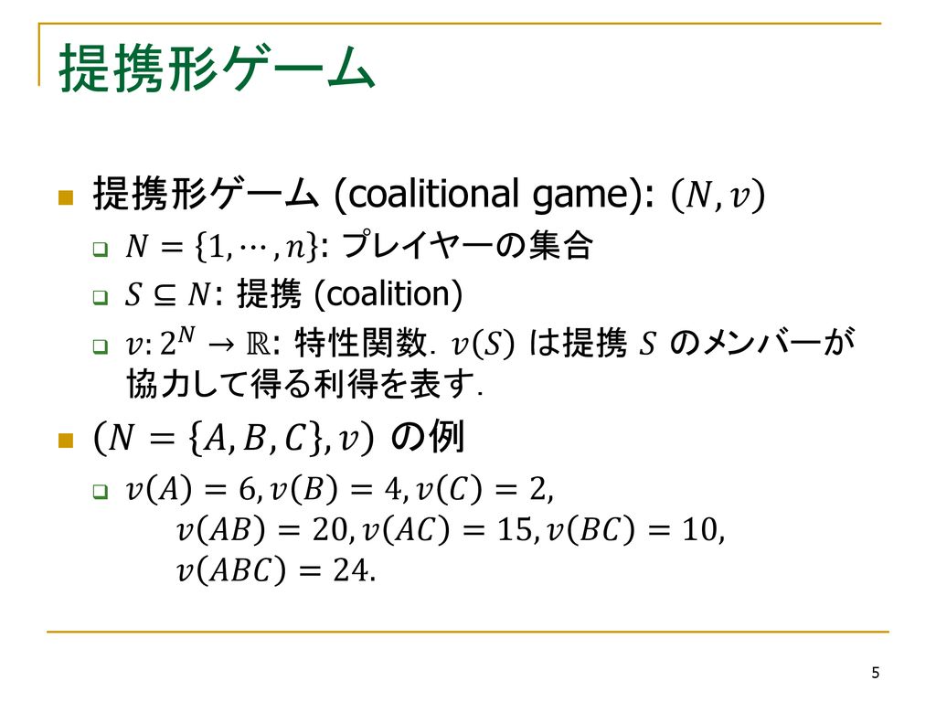 提携形ゲーム 提携形ゲーム (coalitional game): 𝑁, 𝑣 𝑁= 𝐴, 𝐵, 𝐶 , 𝑣 の例